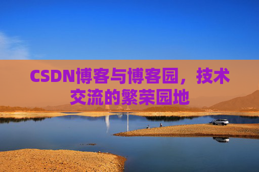 CSDN博客与博客园,技术交流的繁荣园地
